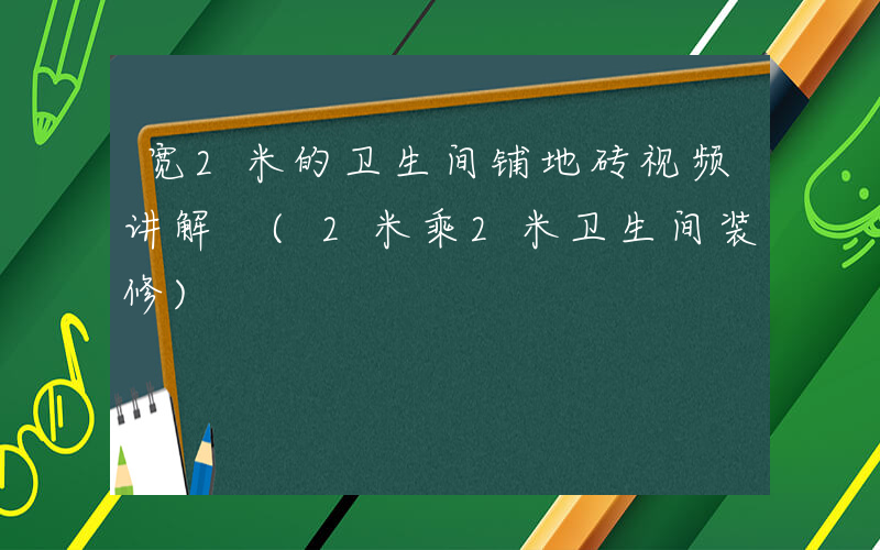 宽2米的卫生间铺地砖视频讲解 (2米乘2米卫生间装修)